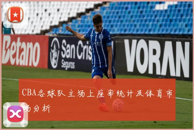 CBA各球队主场上座率统计及体育市场分析
