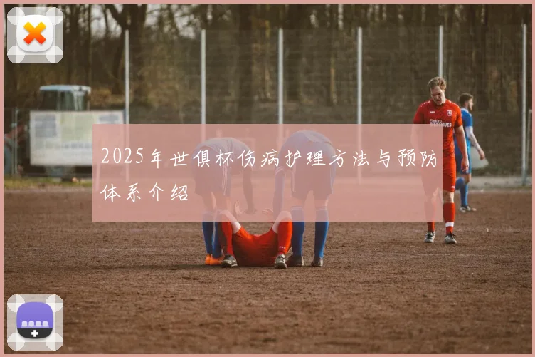 2025年世俱杯伤病护理方法与预防体系介绍